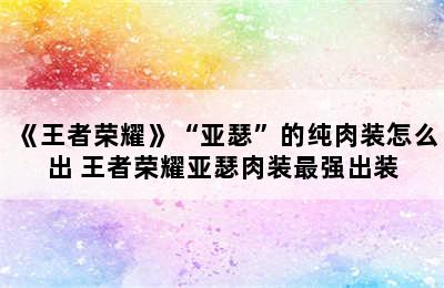 《王者荣耀》“亚瑟”的纯肉装怎么出 王者荣耀亚瑟肉装最强出装